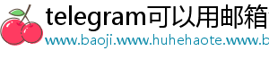 telegram可以用邮箱注册吗